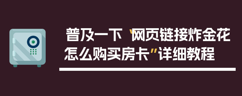 普及一下“网页链接炸金花怎么购买房卡”详细教程