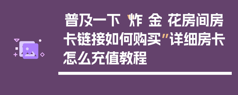 普及一下“炸 金 花房间房卡链接如何购买”详细房卡怎么充值教程