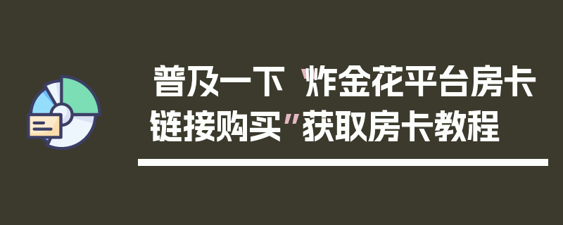 普及一下“炸金花平台房卡链接购买”获取房卡教程