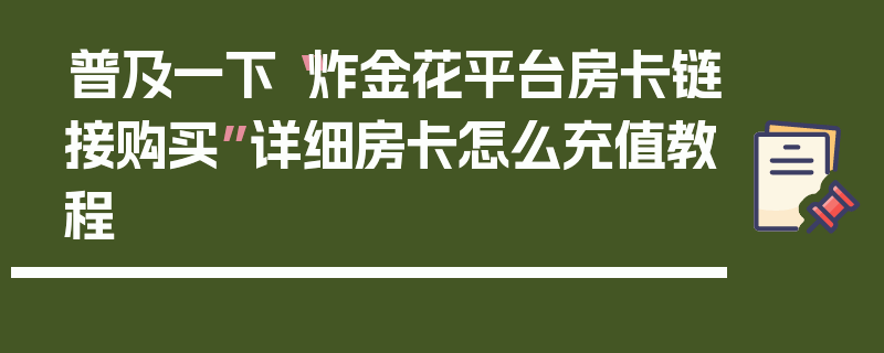 普及一下“炸金花平台房卡链接购买”详细房卡怎么充值教程