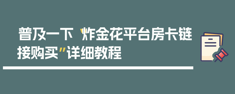 普及一下“炸金花平台房卡链接购买”详细教程