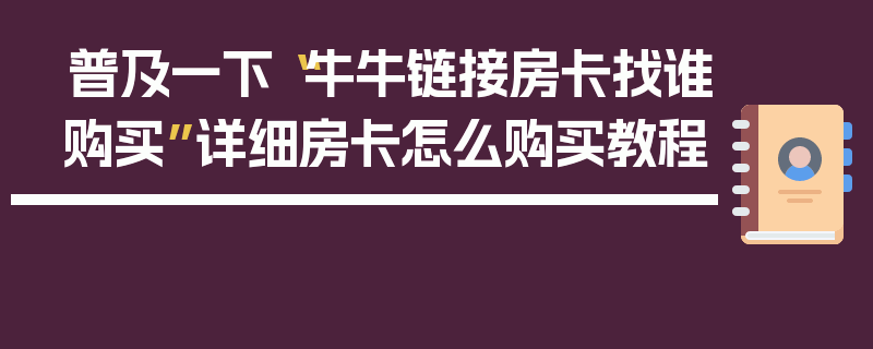 普及一下“牛牛链接房卡找谁购买”详细房卡怎么购买教程