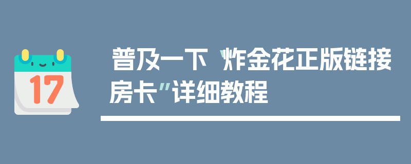 普及一下“炸金花正版链接房卡”详细教程