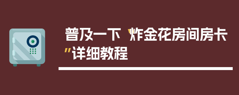 普及一下“炸金花房间房卡”详细教程