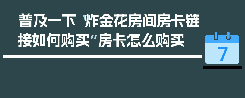 普及一下“炸金花房间房卡链接如何购买”房卡怎么购买
