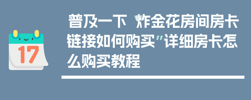 普及一下“炸金花房间房卡链接如何购买”详细房卡怎么购买教程