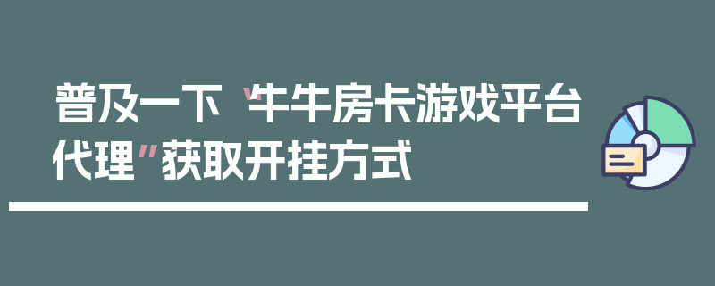 普及一下“牛牛房卡游戏平台代理”获取开挂方式