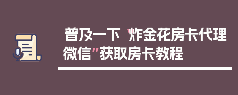 普及一下“炸金花房卡代理微信”获取房卡教程