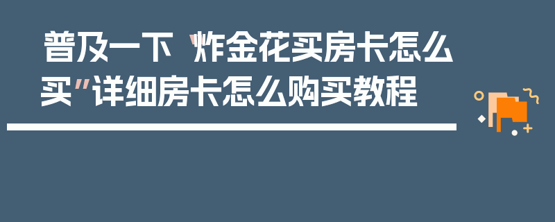 普及一下“炸金花买房卡怎么买”详细房卡怎么购买教程