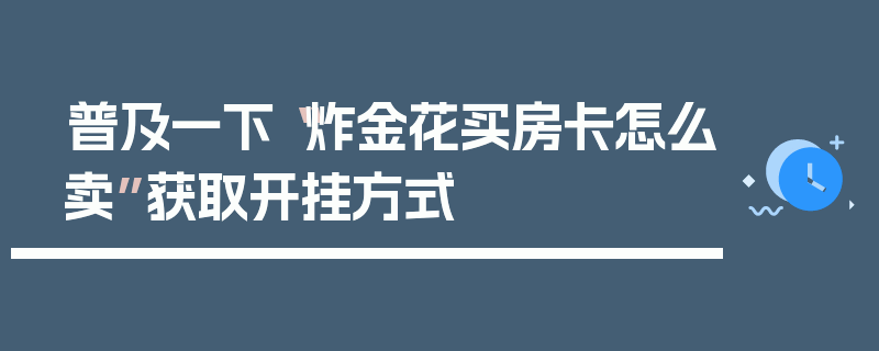 普及一下“炸金花买房卡怎么卖”获取开挂方式