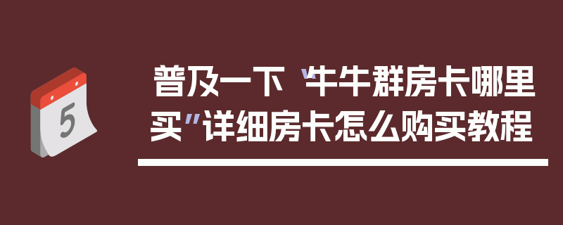普及一下“牛牛群房卡哪里买”详细房卡怎么购买教程