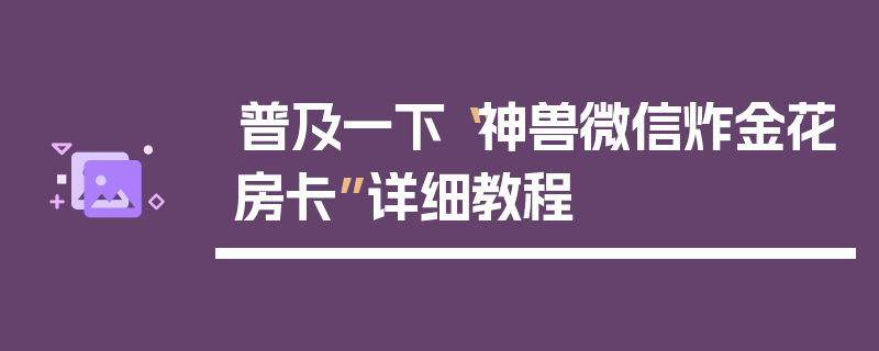 普及一下“神兽微信炸金花房卡”详细教程