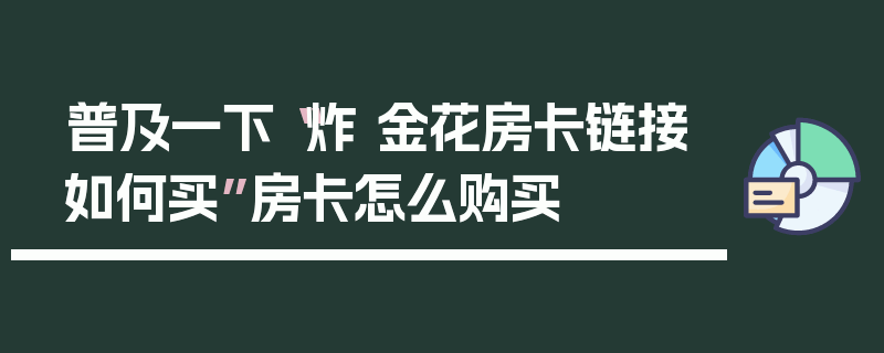 普及一下“炸 金花房卡链接如何买”房卡怎么购买