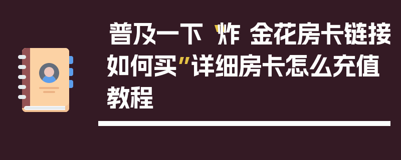普及一下“炸 金花房卡链接如何买”详细房卡怎么充值教程