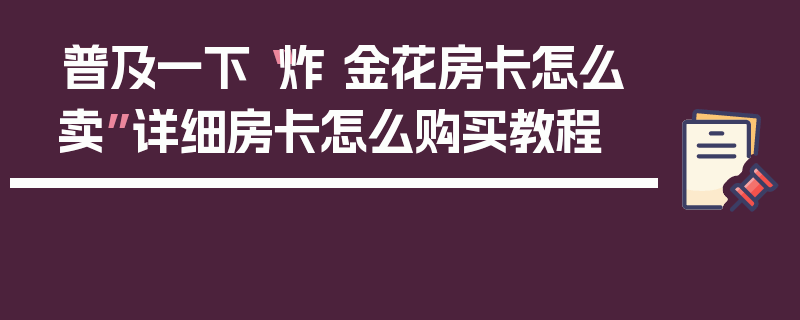 普及一下“炸 金花房卡怎么卖”详细房卡怎么购买教程