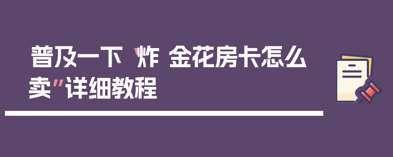 普及一下“炸 金花房卡怎么卖”详细教程