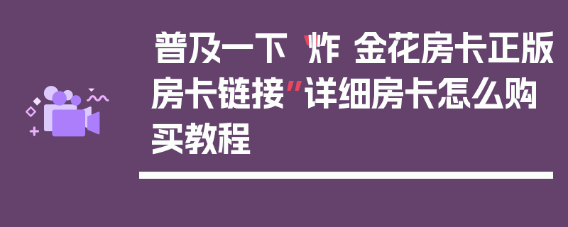 普及一下“炸 金花房卡正版房卡链接”详细房卡怎么购买教程