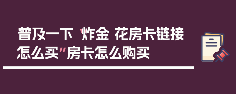 普及一下“炸金 花房卡链接怎么买”房卡怎么购买