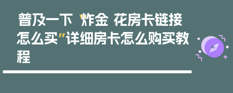 普及一下“炸金 花房卡链接怎么买”详细房卡怎么购买教程