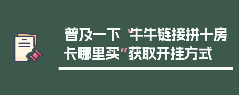 普及一下“牛牛链接拼十房卡哪里买”获取开挂方式