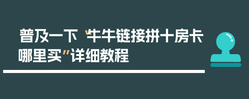 普及一下“牛牛链接拼十房卡哪里买”详细教程