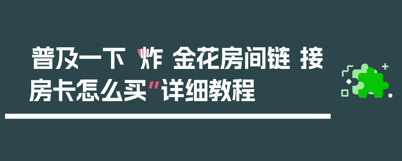 普及一下“炸 金花房间链 接房卡怎么买”详细教程