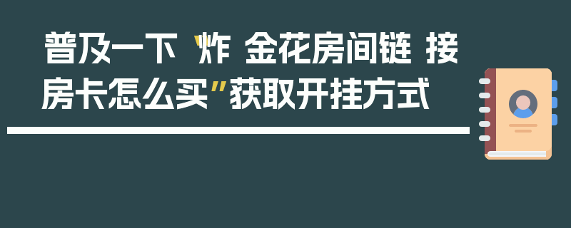 普及一下“炸 金花房间链 接房卡怎么买”获取开挂方式