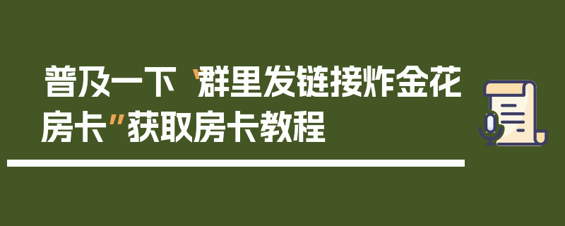 普及一下“群里发链接炸金花房卡”获取房卡教程