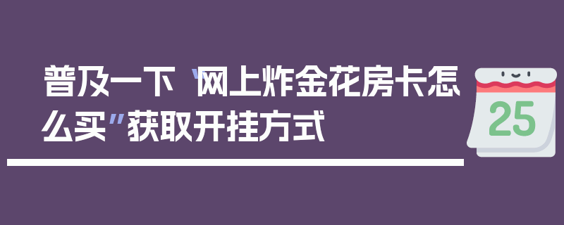 普及一下“网上炸金花房卡怎么买”获取开挂方式