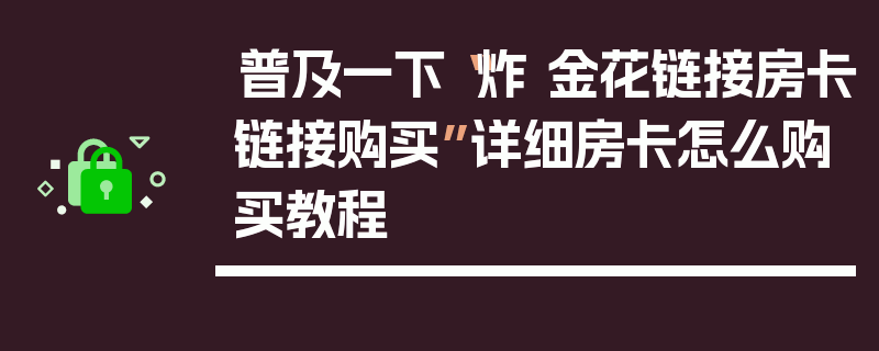 普及一下“炸 金花链接房卡链接购买”详细房卡怎么购买教程
