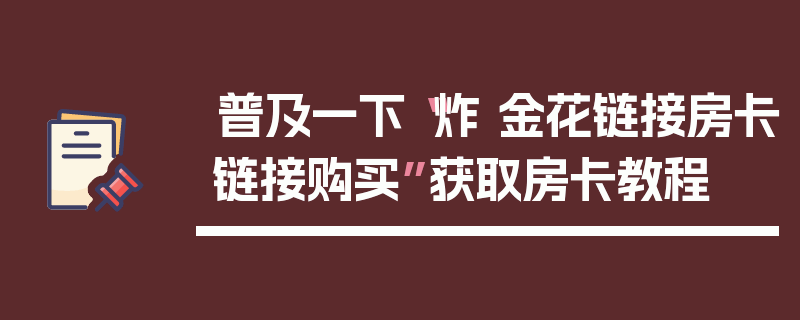 普及一下“炸 金花链接房卡链接购买”获取房卡教程