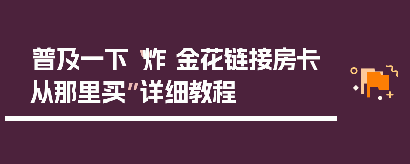 普及一下“炸 金花链接房卡从那里买”详细教程