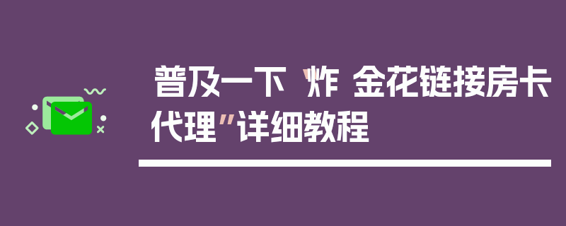普及一下“炸 金花链接房卡代理”详细教程