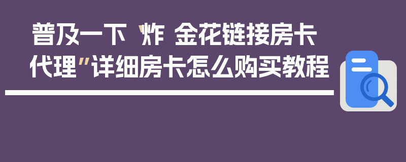普及一下“炸 金花链接房卡代理”详细房卡怎么购买教程