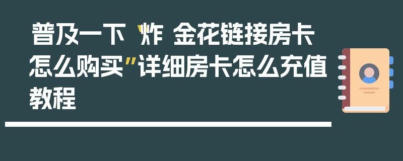 普及一下“炸 金花链接房卡怎么购买”详细房卡怎么充值教程