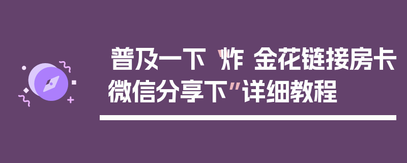 普及一下“炸 金花链接房卡微信分享下”详细教程