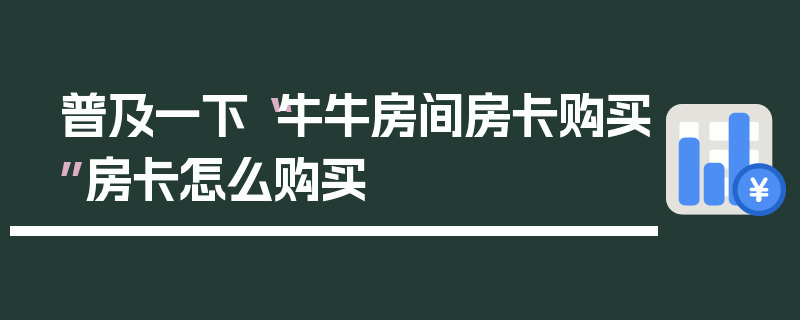 普及一下“牛牛房间房卡购买”房卡怎么购买