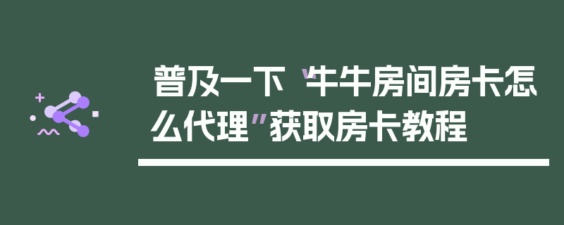 普及一下“牛牛房间房卡怎么代理”获取房卡教程