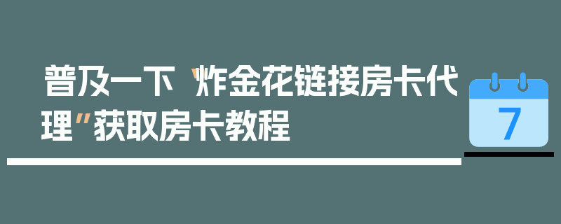 普及一下“炸金花链接房卡代理”获取房卡教程