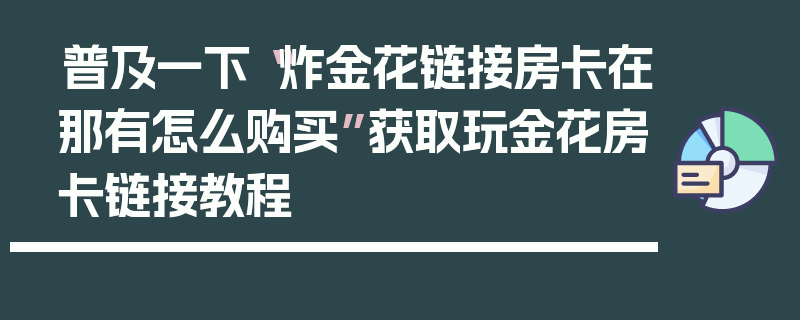 普及一下“炸金花链接房卡在那有怎么购买”获取玩金花房卡链接教程