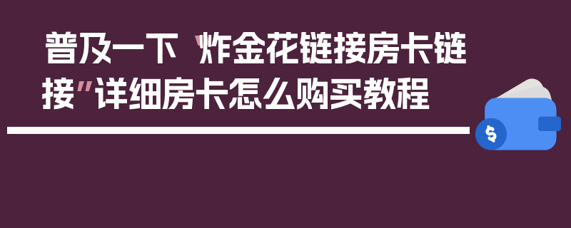 普及一下“炸金花链接房卡链接”详细房卡怎么购买教程