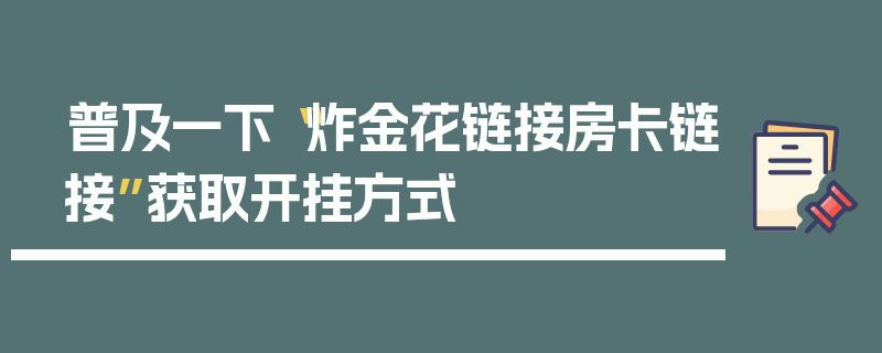 普及一下“炸金花链接房卡链接”获取开挂方式