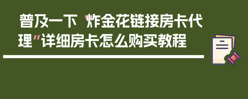 普及一下“炸金花链接房卡代理”详细房卡怎么购买教程