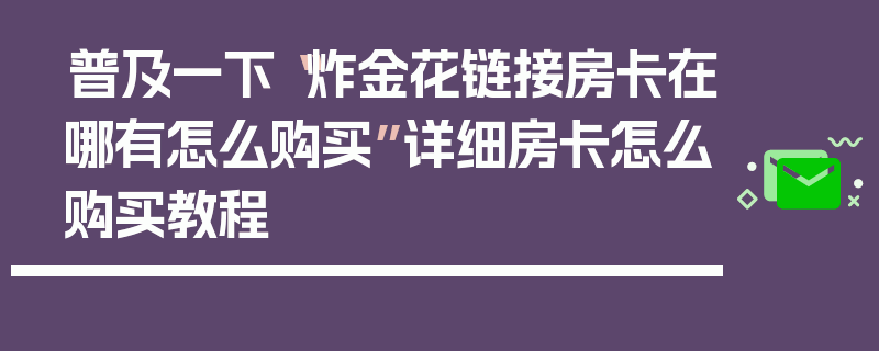 普及一下“炸金花链接房卡在哪有怎么购买”详细房卡怎么购买教程