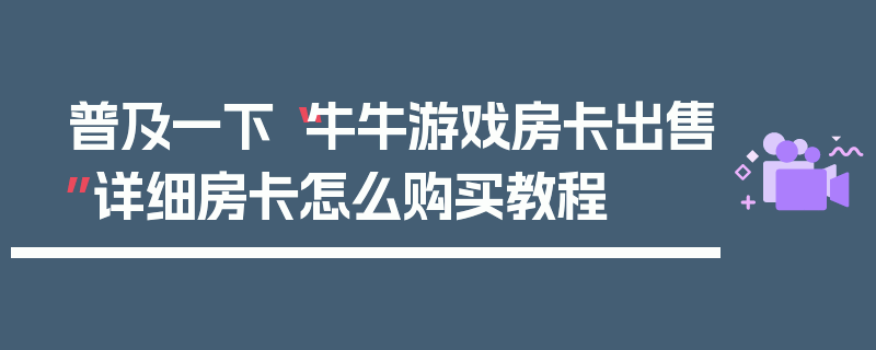 普及一下“牛牛游戏房卡出售”详细房卡怎么购买教程