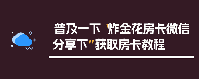 普及一下“炸金花房卡微信分享下”获取房卡教程