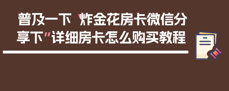 普及一下“炸金花房卡微信分享下”详细房卡怎么购买教程