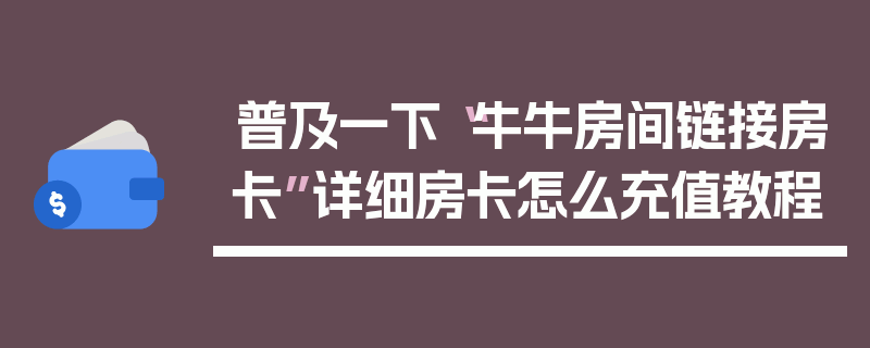 普及一下“牛牛房间链接房卡”详细房卡怎么充值教程