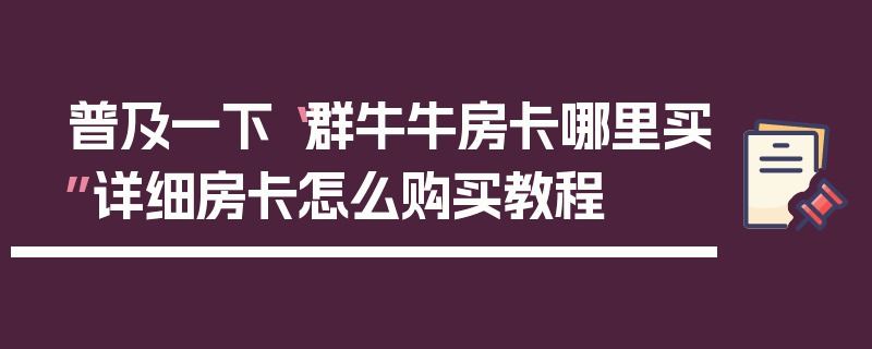 普及一下“群牛牛房卡哪里买”详细房卡怎么购买教程