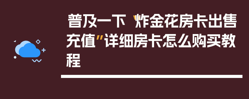 普及一下“炸金花房卡出售充值”详细房卡怎么购买教程